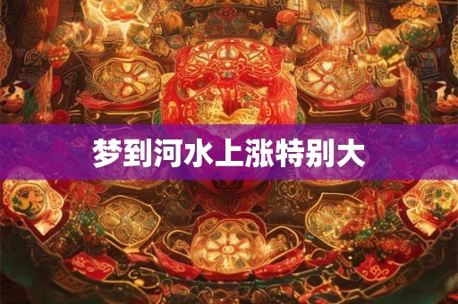 梦到河水上涨特别大
