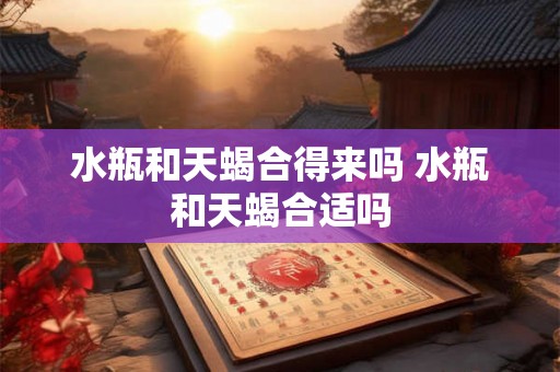 水瓶和天蝎合得来吗 水瓶和天蝎合适吗