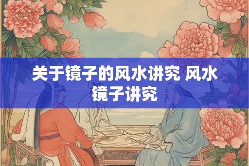 关于镜子的风水讲究 风水镜子讲究