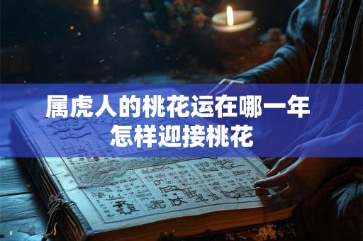 属虎人的桃花运在哪一年 怎样迎接桃花