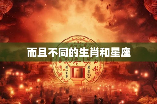 而且不同的生肖和星座