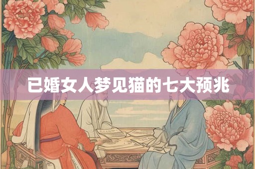 已婚女人梦见猫的七大预兆
