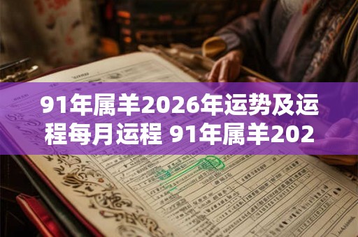 91年属羊2026年运势及运程每月运程 91年属羊2026年每月运势怎样