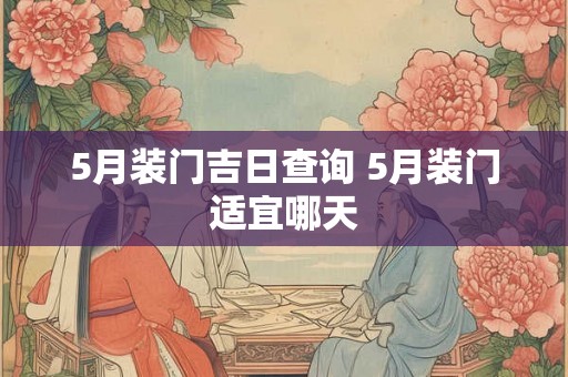 5月装门吉日查询 5月装门适宜哪天