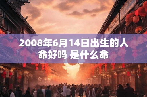 2008年6月14日出生的人命好吗 是什么命