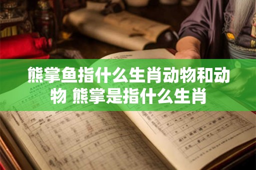 熊掌鱼指什么生肖动物和动物 熊掌是指什么生肖