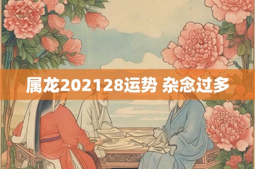 属龙202128运势 杂念过多