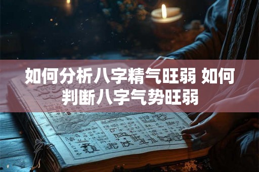 如何分析八字精气旺弱 如何判断八字气势旺弱