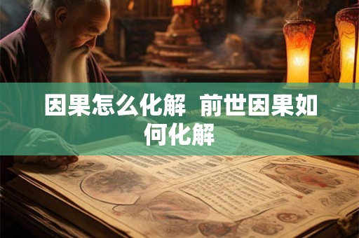因果怎么化解  前世因果如何化解
