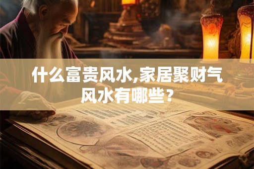 什么富贵风水,家居聚财气风水有哪些？