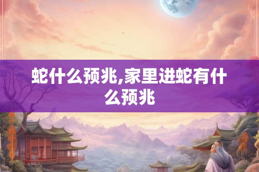 蛇什么预兆,家里进蛇有什么预兆