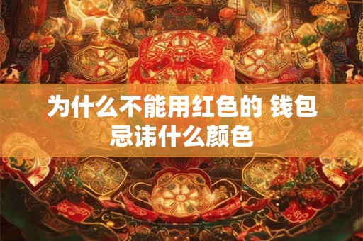 为什么不能用红色的 钱包忌讳什么颜色