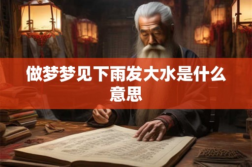 做梦梦见下雨发大水是什么意思