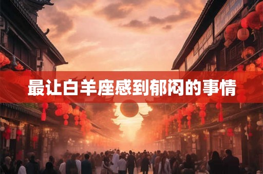 最让白羊座感到郁闷的事情
