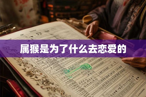 属猴是为了什么去恋爱的
