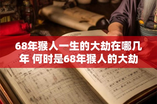 68年猴人一生的大劫在哪几年 何时是68年猴人的大劫
