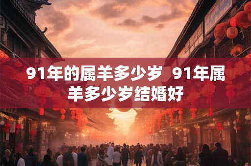 91年的属羊多少岁  91年属羊多少岁结婚好