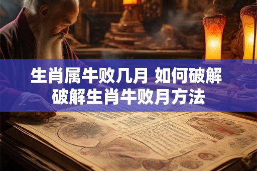 生肖属牛败几月 如何破解 破解生肖牛败月方法