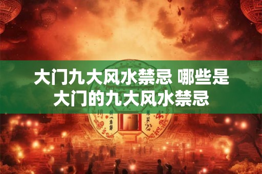 大门九大风水禁忌 哪些是大门的九大风水禁忌