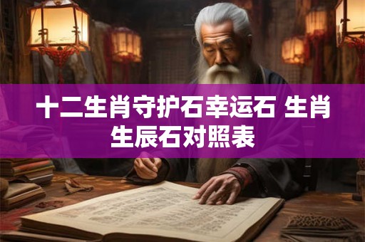 十二生肖守护石幸运石 生肖生辰石对照表