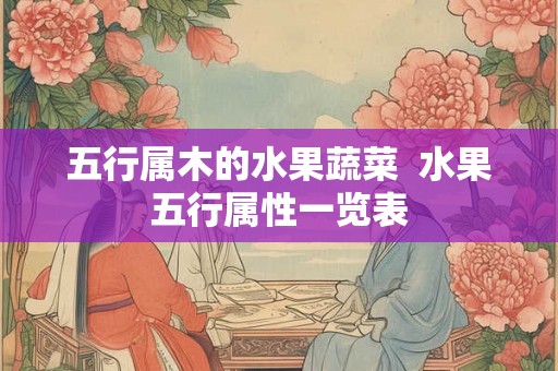 五行属木的水果蔬菜  水果五行属性一览表