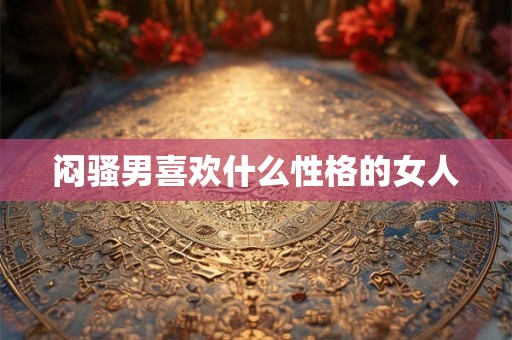闷骚男喜欢什么性格的女人