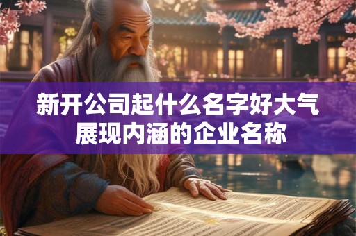 新开公司起什么名字好大气 展现内涵的企业名称
