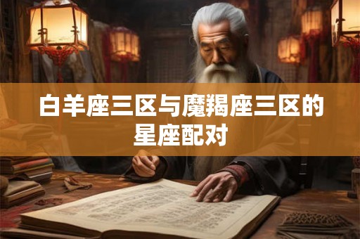 白羊座三区与魔羯座三区的星座配对