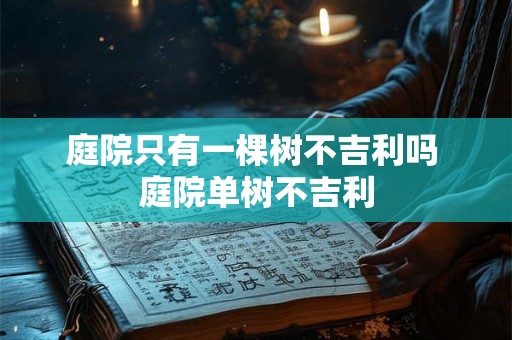 庭院只有一棵树不吉利吗 庭院单树不吉利