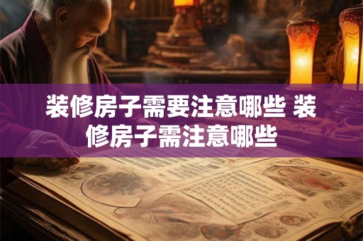 装修房子需要注意哪些 装修房子需注意哪些