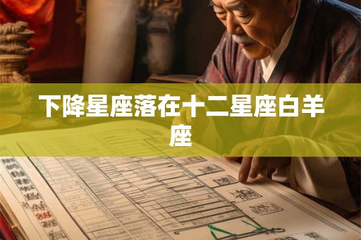 下降星座落在十二星座白羊座 下降星座落在十二星座白羊座