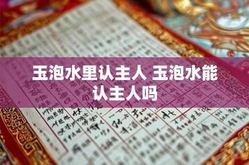 玉泡水里认主人 玉泡水能认主人吗