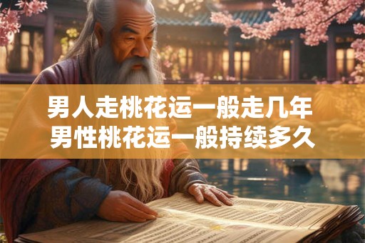 男人走桃花运一般走几年 男性桃花运一般持续多久