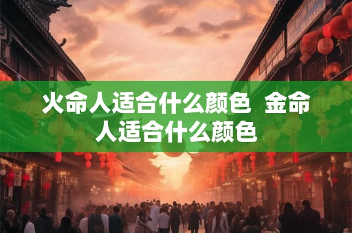 火命人适合什么颜色  金命人适合什么颜色