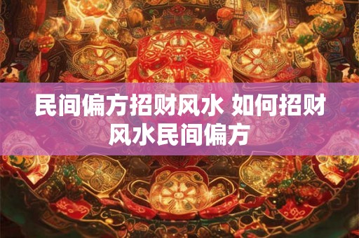 民间偏方招财风水 如何招财风水民间偏方