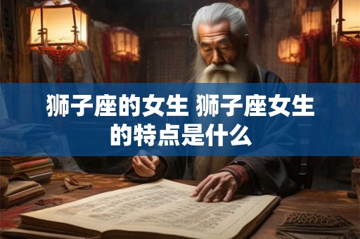 狮子座的女生 狮子座女生的特点是什么