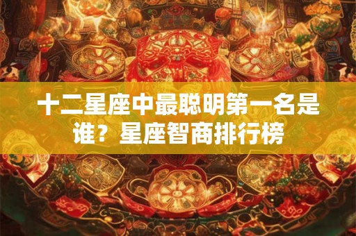 十二星座中最聪明第一名是谁？星座智商排行榜