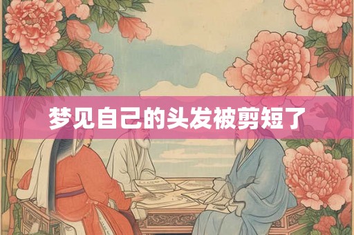 梦见自己的头发被剪短了