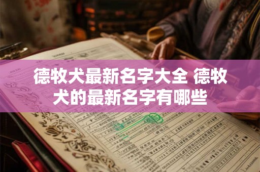 德牧犬最新名字大全 德牧犬的最新名字有哪些 德牧犬最新名字大全 德牧犬的最新名字有哪些