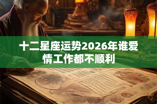 十二星座运势2026年谁爱情工作都不顺利