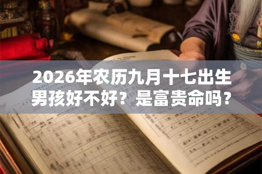 2026年农历九月十七出生男孩好不好？是富贵命吗？