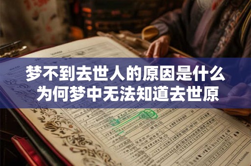 梦不到去世人的原因是什么 为何梦中无法知道去世原因