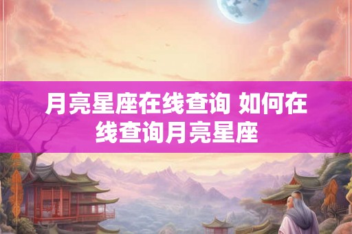 月亮星座在线查询 如何在线查询月亮星座
