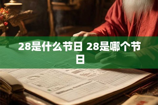 28是什么节日 28是哪个节日 28是什么节日 28是哪个节日