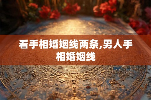 看手相婚姻线两条,男人手相婚姻线