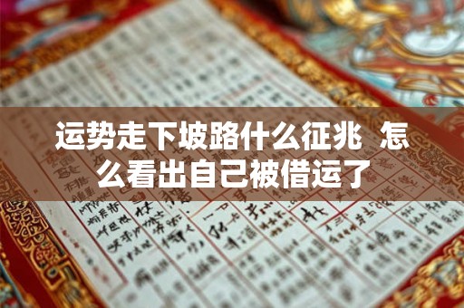 运势走下坡路什么征兆  怎么看出自己被借运了