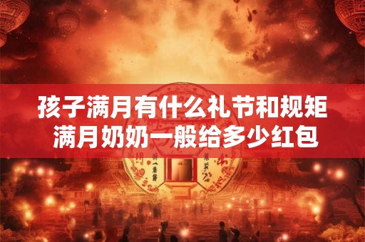 孩子满月有什么礼节和规矩 满月奶奶一般给多少红包