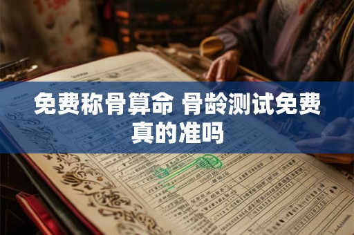 免费称骨算命 骨龄测试免费真的准吗