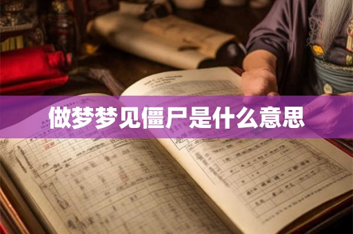 做梦梦见僵尸是什么意思 做梦梦见僵尸是什么意思