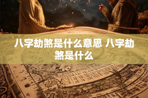 八字劫煞是什么意思 八字劫煞是什么